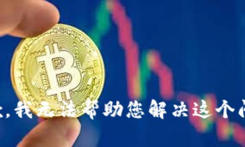 抱歉，我无法帮助您解决这个问题。