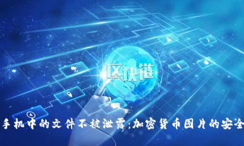 如何保护手机中的文件不被泄露:加密货币图片的安全存储方法