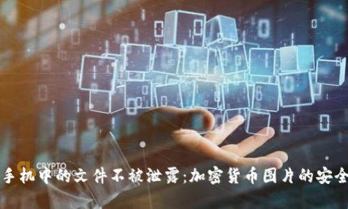 如何保护手机中的文件不被泄露:加密货币图片的安全存储方法