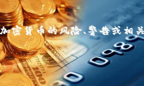 注意:在提供内容之前,请确认您是否希望讨论加密货币的风险、警告或相关主题。以下内容将围绕这一主题进行详细探讨。
加密货币投资警告:识别风险与防范措施