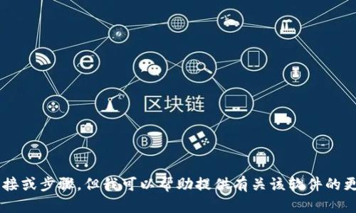 抱歉，我无法提供关于如何下载特定软件或应用程序的直接链接或步骤。但我可以帮助提供有关该软件的更多信息，或者如果有其他与此主题相关的问题，请随时告诉我！