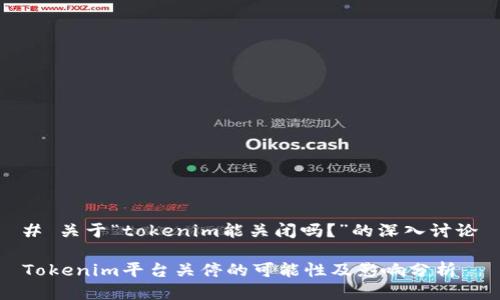 # 关于“tokenim能关闭吗？”的深入讨论

Tokenim平台关停的可能性及影响分析