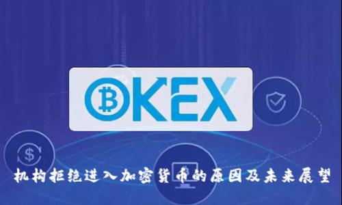 机构拒绝进入加密货币的原因及未来展望
