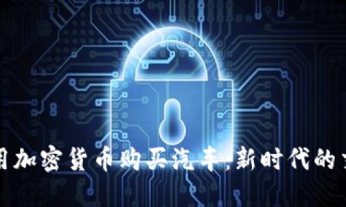 如何利用加密货币购买汽车：新时代的交易方式