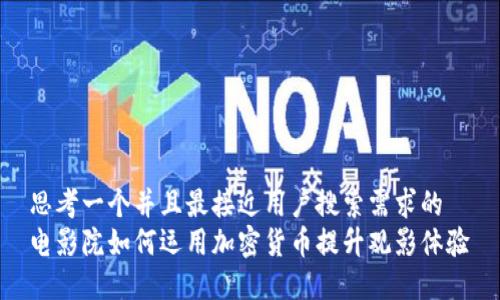 思考一个并且最接近用户搜索需求的
电影院如何运用加密货币提升观影体验