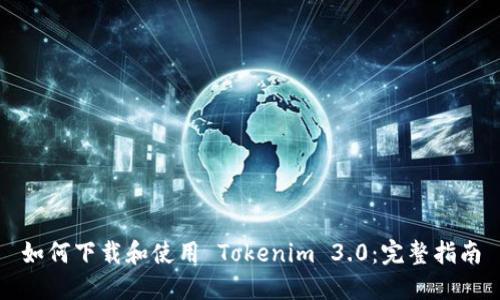 如何下载和使用 Tokenim 3.0：完整指南
